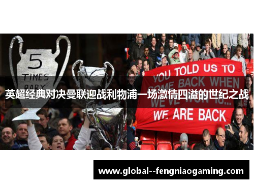 英超经典对决曼联迎战利物浦一场激情四溢的世纪之战