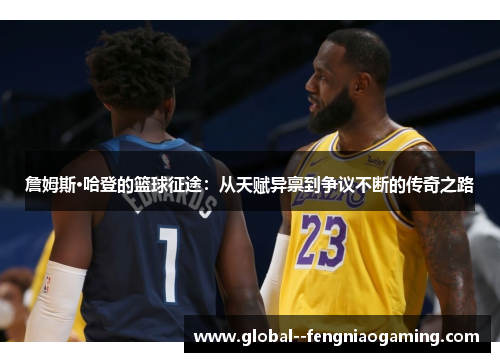 詹姆斯·哈登的篮球征途:从天赋异禀到争议不断的传奇之路 詹姆斯·哈登的篮球征途:从天赋异禀到争议不断的传奇之路