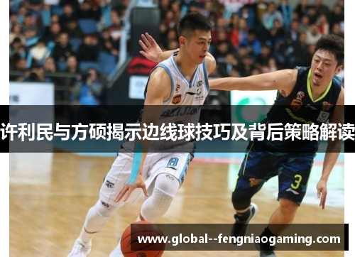 许利民与方硕揭示边线球技巧及背后策略解读