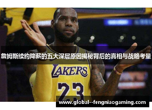 詹姆斯续约降薪的五大深层原因揭秘背后的真相与战略考量