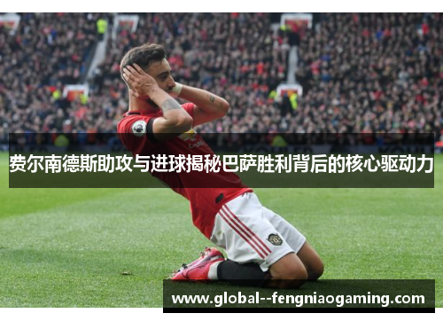 费尔南德斯助攻与进球揭秘巴萨胜利背后的核心驱动力