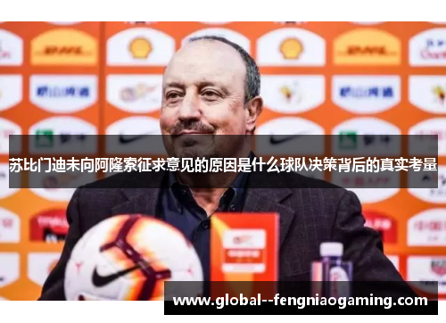 苏比门迪未向阿隆索征求意见的原因是什么球队决策背后的真实考量 苏比门迪未向阿隆索征求意见的原因是什么球队决策背后的真实考量