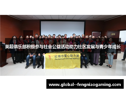 英超俱乐部积极参与社会公益活动助力社区发展与青少年成长