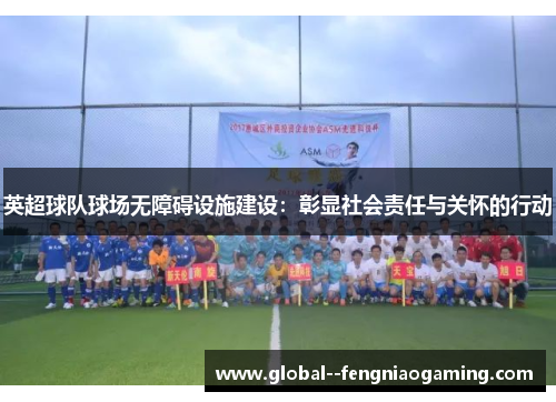 英超球队球场无障碍设施建设：彰显社会责任与关怀的行动