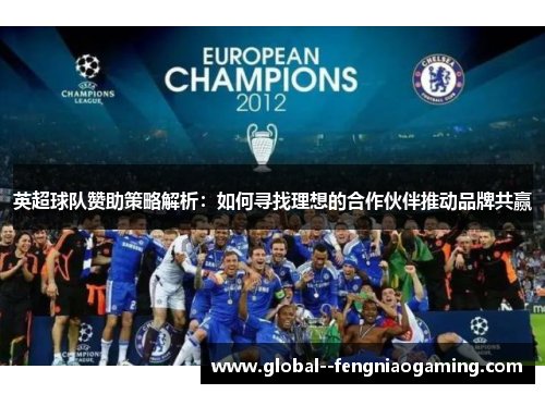 英超球队赞助策略解析:如何寻找理想的合作伙伴推动品牌共赢 英超球队赞助策略解析:如何寻找理想的合作伙伴推动品牌共赢