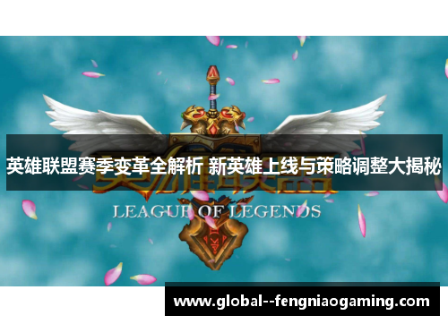 英雄联盟赛季变革全解析 新英雄上线与策略调整大揭秘