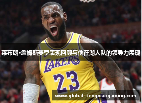 莱布朗·詹姆斯赛季表现回顾与他在湖人队的领导力展现