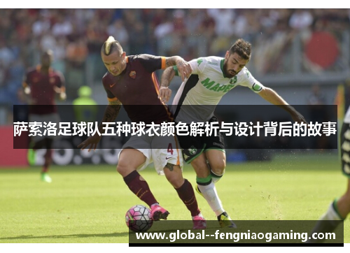 萨索洛足球队五种球衣颜色解析与设计背后的故事 萨索洛足球队五种球衣颜色解析与设计背后的故事