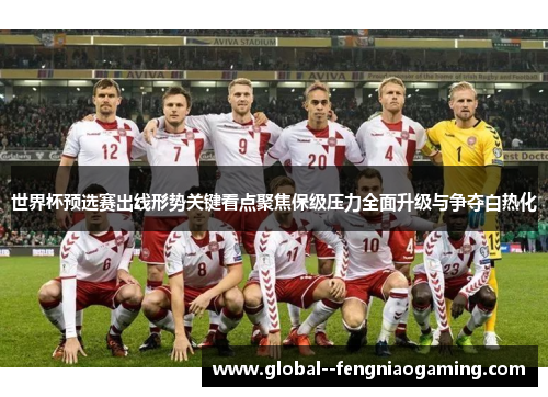 世界杯预选赛出线形势关键看点聚焦保级压力全面升级与争夺白热化 世界杯预选赛出线形势关键看点聚焦保级压力全面升级与争夺白热化