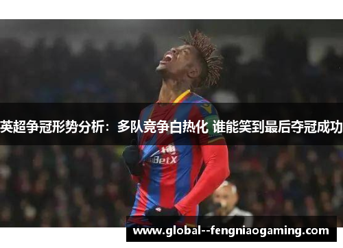 英超争冠形势分析：多队竞争白热化 谁能笑到最后夺冠成功