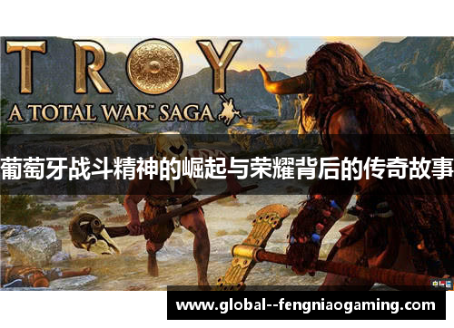 葡萄牙战斗精神的崛起与荣耀背后的传奇故事