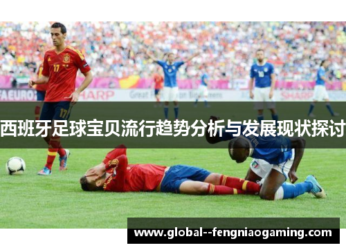 西班牙足球宝贝流行趋势分析与发展现状探讨 西班牙足球宝贝流行趋势分析与发展现状探讨