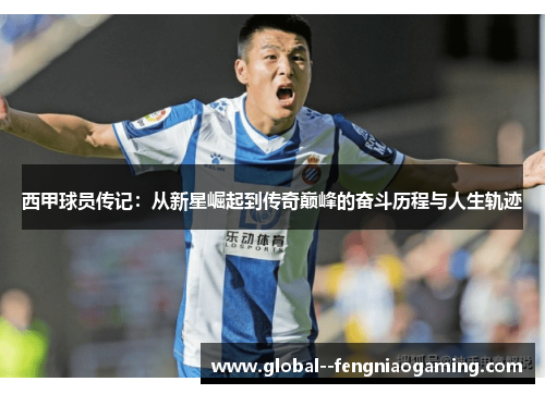 西甲球员传记：从新星崛起到传奇巅峰的奋斗历程与人生轨迹