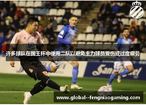 许多球队在国王杯中使用二队以避免主力球员受伤或过度疲劳