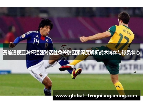 赛前透视亚洲杯强强对话胜负关键因素深度解析战术博弈与球员状态