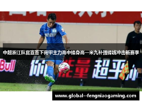 中超浙江队官宣签下荷甲主力高中锋身高一米九补强锋线冲击新赛季