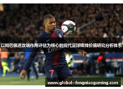 以姆巴佩进攻端作用评估为核心的现代足球锋线价值研究分析体系