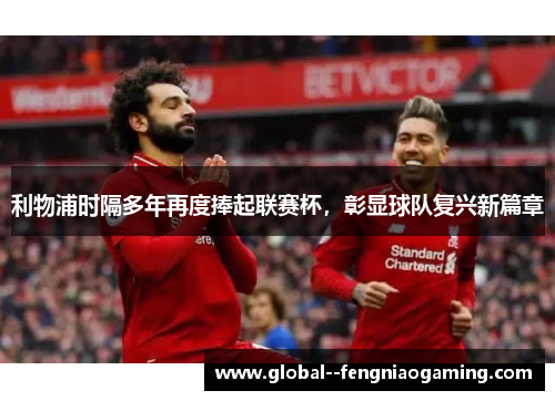 利物浦时隔多年再度捧起联赛杯，彰显球队复兴新篇章