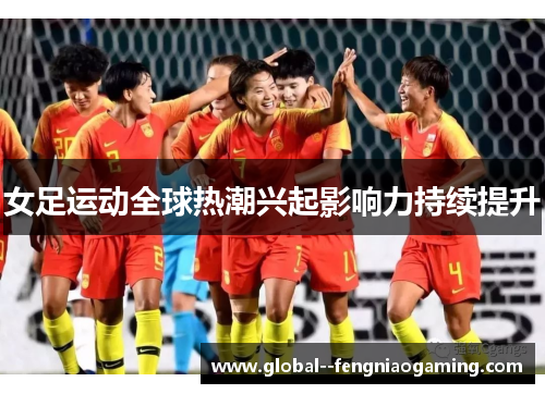 女足运动全球热潮兴起影响力持续提升 女足运动全球热潮兴起影响力持续提升
