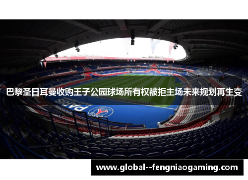 巴黎圣日耳曼收购王子公园球场所有权被拒主场未来规划再生变