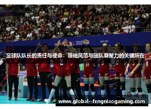 足球队队长的责任与使命：领袖风范与团队凝聚力的关键所在