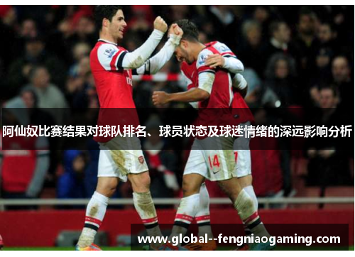阿仙奴比赛结果对球队排名、球员状态及球迷情绪的深远影响分析