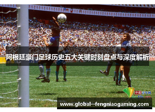 阿根廷豪门足球历史五大关键时刻盘点与深度解析