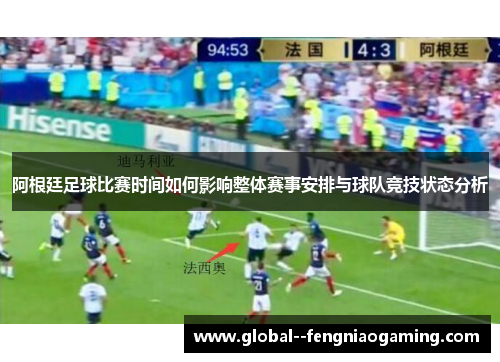 阿根廷足球比赛时间如何影响整体赛事安排与球队竞技状态分析