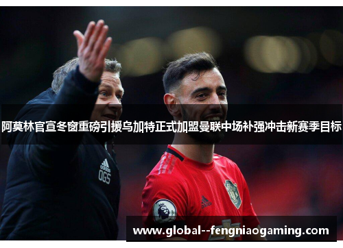 阿莫林官宣冬窗重磅引援乌加特正式加盟曼联中场补强冲击新赛季目标