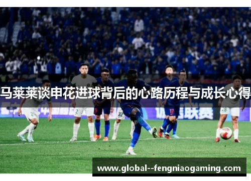 马莱莱谈申花进球背后的心路历程与成长心得