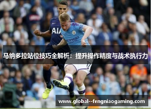 马纳多拉站位技巧全解析：提升操作精度与战术执行力