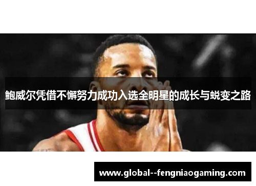 鲍威尔凭借不懈努力成功入选全明星的成长与蜕变之路