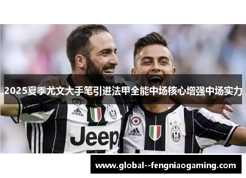 2025夏季尤文大手笔引进法甲全能中场核心增强中场实力