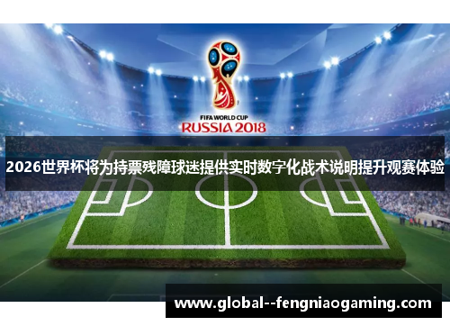 2026世界杯将为持票残障球迷提供实时数字化战术说明提升观赛体验 2026世界杯将为持票残障球迷提供实时数字化战术说明提升观赛体验