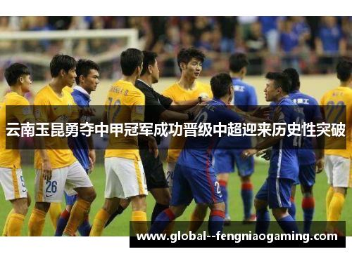云南玉昆勇夺中甲冠军成功晋级中超迎来历史性突破