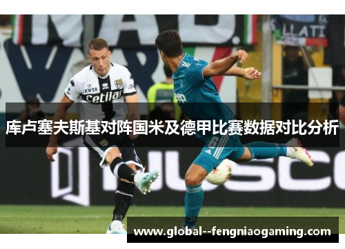 库卢塞夫斯基对阵国米及德甲比赛数据对比分析 库卢塞夫斯基对阵国米及德甲比赛数据对比分析