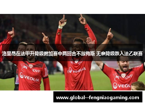 洛里昂在法甲升降级附加赛中两回合不敌梅斯 无奈降级跌入法乙联赛