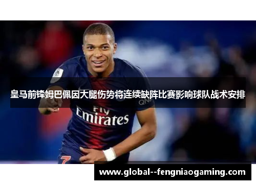皇马前锋姆巴佩因大腿伤势将连续缺阵比赛影响球队战术安排 皇马前锋姆巴佩因大腿伤势将连续缺阵比赛影响球队战术安排