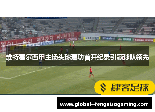 维特塞尔西甲主场头球建功首开纪录引领球队领先