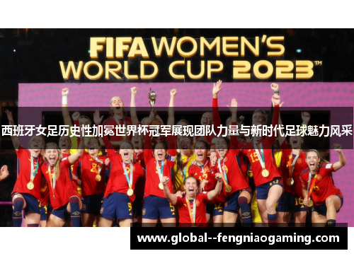 西班牙女足历史性加冕世界杯冠军展现团队力量与新时代足球魅力风采
