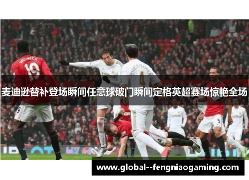 麦迪逊替补登场瞬间任意球破门瞬间定格英超赛场惊艳全场 麦迪逊替补登场瞬间任意球破门瞬间定格英超赛场惊艳全场