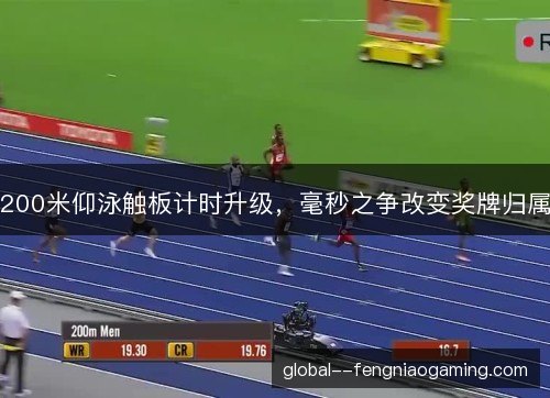 200米仰泳触板计时升级,毫秒之争改变奖牌归属 200米仰泳触板计时升级,毫秒之争改变奖牌归属